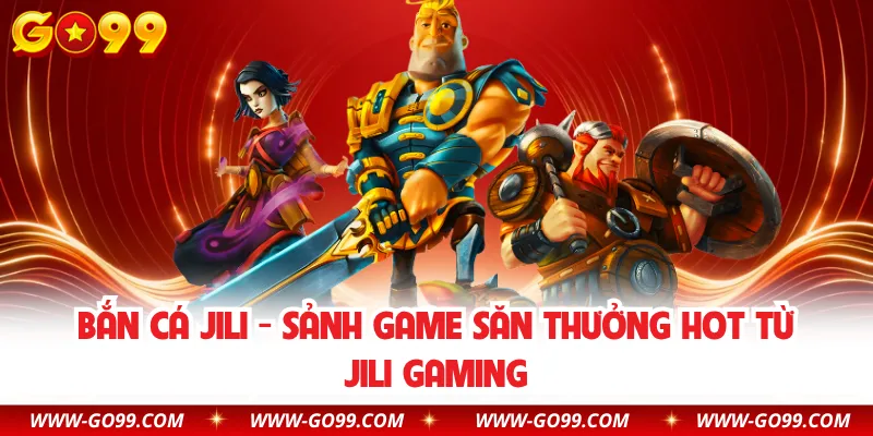 Bắn Cá Jili - Sảnh Game Săn Thưởng Hot Từ Jili Gaming