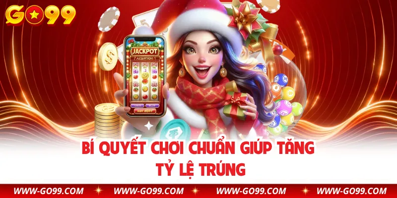 Bí quyết chơi chuẩn giúp tăng tỷ lệ trúng