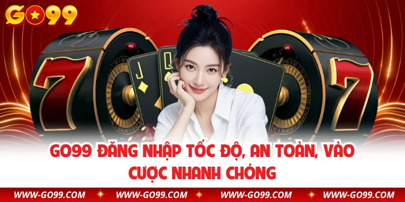 GO99 Đăng Nhập Tốc Độ, An Toàn, Vào Cược Nhanh Chóng