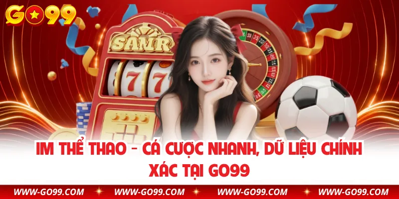 IM Thể Thao - Cá Cược Nhanh, Dữ Liệu Chính Xác Tại GO99