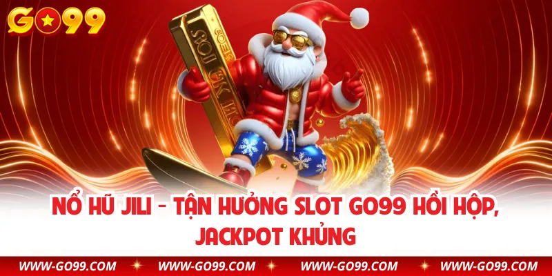 Nổ Hũ JILI - Tận Hưởng Slot GO99 Hồi Hộp, Jackpot Khủng