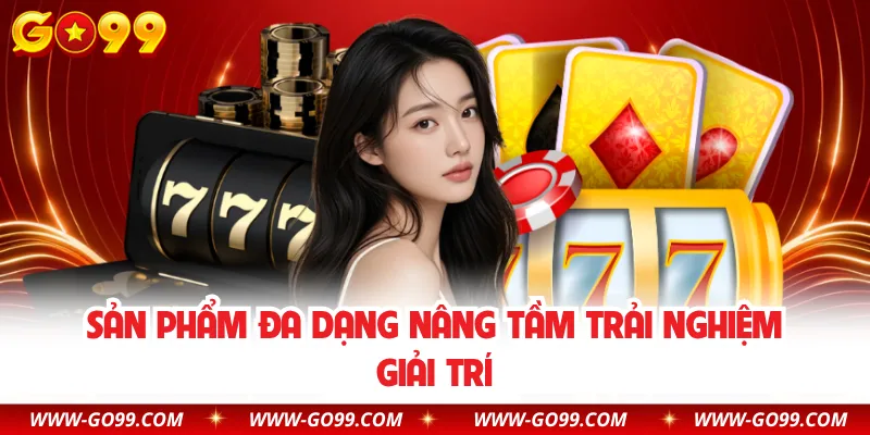 Sản phẩm đa dạng nâng tầm trải nghiệm giải trí