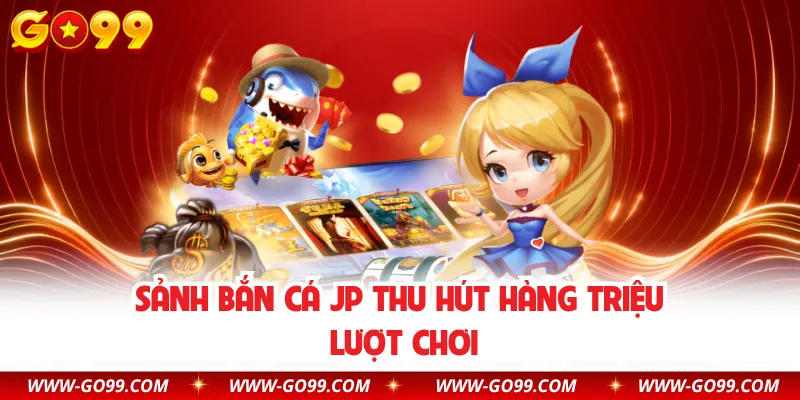 Sảnh bắn cá JP thu hút hàng triệu lượt chơi
